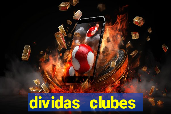 dividas clubes brasileiros 2024